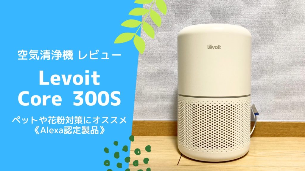 【空気清浄機】Levoit Core 300Sをレビュー☆ペットの居る家庭や花粉対策にオススメの自動運転モデル《Alexa認定製品》